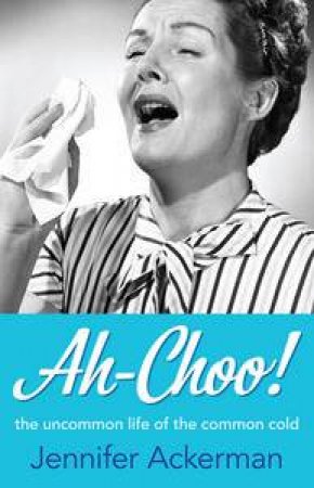 Ah-Choo: The Uncommon History of the Common Cold by Jennifer Ackerman