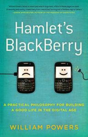 Hamlet's Blackberry: A Practical Philosophy for Building a Good Life in the Digital Age by William Powers