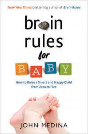 Brain Rules for Baby: How to Raise a Smart and Happy Child from Zero to Five by John Medina