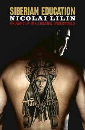 Siberian Education: Growing Up in a Criminal Underwold by Nicolai Lilin