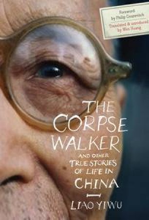 The Corpse Walker, and Other True Stories of Life in China by Liao Yiwu