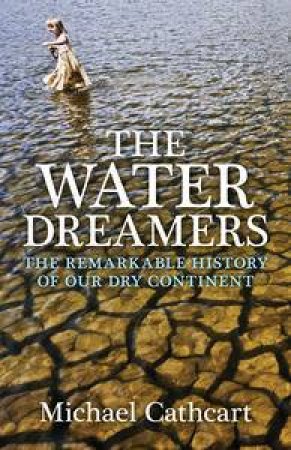 The Water Dreamers: The remarkable history of our dry continent by Michael Cathcart