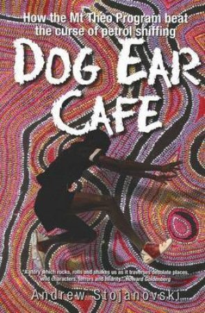 Dog Ear Cafe: How The Mt Theo Program Beat The Curse Of Petrol Sniffing by Andrew Stojanovski