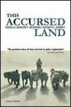 This Accursed Land: Douglas Mawson's Incredible Antarctic Journey by Lennard Bickel