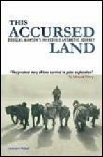 This Accursed Land Douglas Mawsons Incredible Antarctic Journey