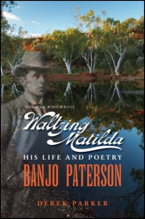 Banjo Paterson : The Man Who Wrote Waltzing Matilda by Derek Parker