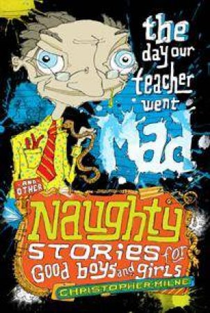 Naughty Stories #1: The Day Our Teacher Went Mad by Christopher Milne