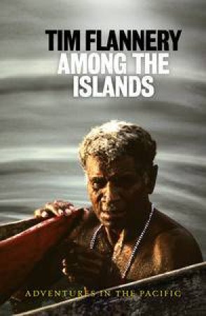 Among the Islands: Adventures in the Pacific by Tim Flannery