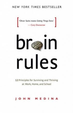 Brain Rules: 12 principles for Surviving and Thriving at Work, Home and School by John Medina