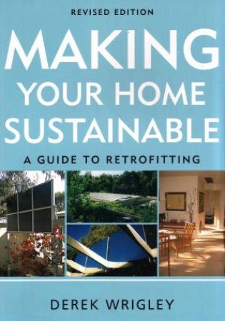 Making Your Home Sustainable: A Guide to Retrofitting, Revised Edition by Derek F Wrigley