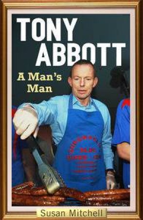 Tony Abbott: A Man's Man by Susan Mitchell