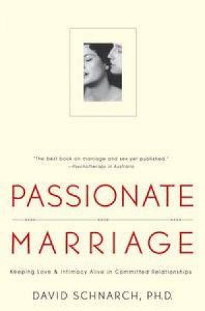 Passionate Marriage: Keeping love and intimacy alive in committed relationships by David Schnarch