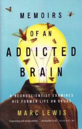 Memoirs of An Addicted Brain: A Neuroscientist Examines His Former Life on Drugs by Marc Lewis