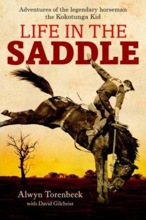 A Life in the Saddle: Adventures of Legendary Horseman, the Kokotunga   Kid by Alwyn & Gilchrist David Torenbeek
