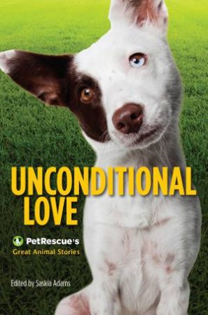 Unconditional Love: PetRescue's Great Animal Stories by Saskia Adams