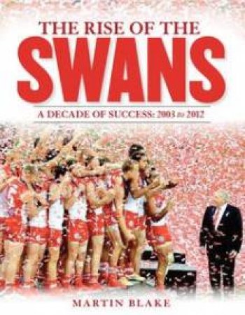 The Rise of the Swans: A decade of success: 2003 to 2012 by Martin Blake