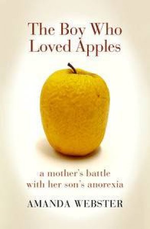 The Boy Who Loved Apples: A Mother's Battle With Her Son's Anorexia by Amanda Webster