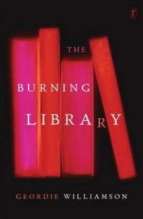 The Burning Library: Our Great Novelists Lost and Found by Geordie Williamson