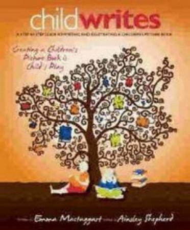 Child Writes: A Step-By-Step Guide To Writing And Illustrating A Children's Picturebook by Emma Mactaggart