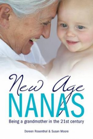 New Age Nanas: Being a Grandmother In The 21st Century by Doreen Rosenthal & Susan Moore
