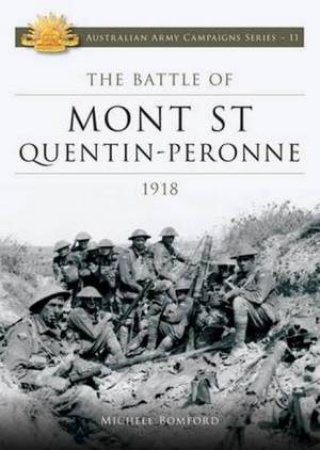 Australian Army Campaigns Series: Battle of Mont St Quentin Peronne 1918 by Michele Bomford