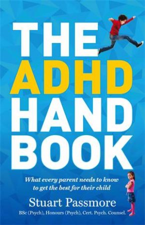 The ADHD Handbook: What Every Parent Needs To Know To Get The Best For Their Child by Stuart Passmore