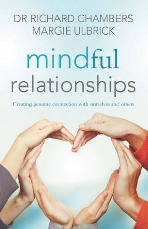 Mindful Relationships: Creating Genuine Connection With Ourselves And Others by Dr Richard Chambers & Margie Ulbrick