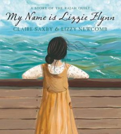 My Name Is Lizzie Flynn: A Story Of The Rajah Quilt by Claire Saxby & Elizabeth Newcomb