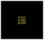 Space Is Cool As Fuck