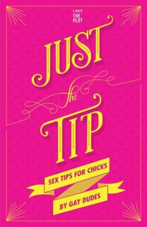 Just The Tip: Sex Tips for Chicks From Gay Dudes by L.T. Plot