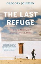 The Last Refuge Yemen alQaeda And Americas War In Arabia