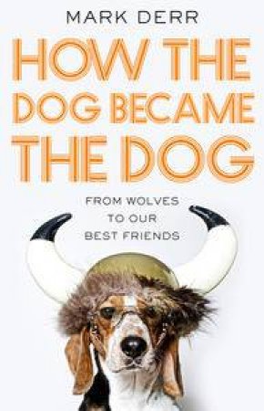 How the Dog Became the Dog: from wolves to our best friends by Mark Derr