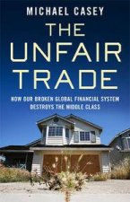 The Unfair Trade How Our Broken Global Finanacial System Destroys The Middle Class