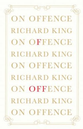 On Offence: The Politics Of Indignation by Richard King