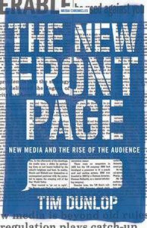 The New Front Page: New media And The Rise Of The Audience by Tim Dunlop