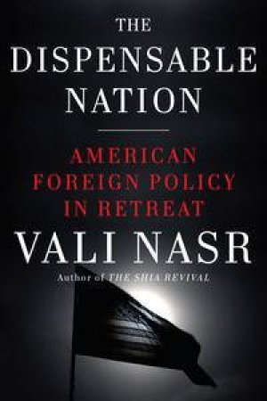 The Dispensable Nation: American foreign policy in retreat by Vali Nasr