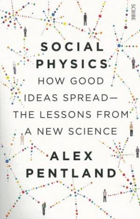 Social Physics: How Good Ideas Spread - The Lessons from a New Science by Alex Pentland