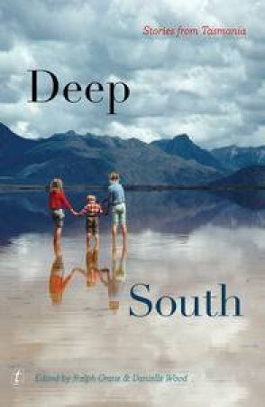 Deep South: Stories from Tasmania by Ralph Crane & Danielle Wood