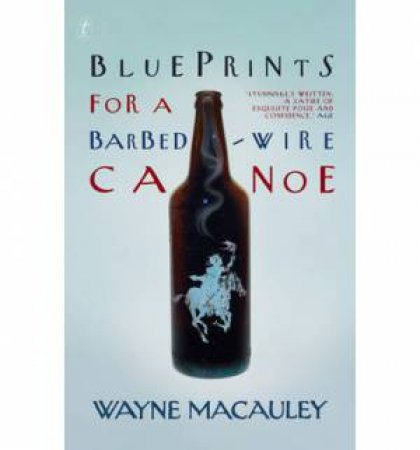 Blueprints for a Barbed-Wire Canoe by Wayne Macauley