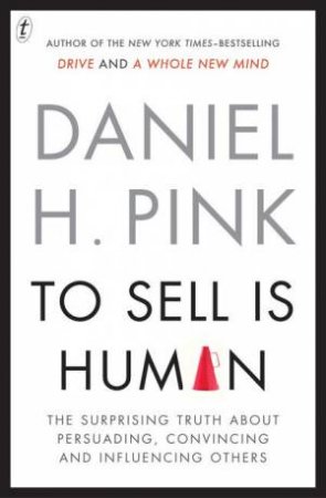 To Sell Is Human: The Surprising Truth About Persuading, Convincing and Influencing Others by Daniel H Pink