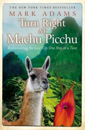 Turn Right At Machu Picchu: Rediscovering The Lost City One Step At A Time by Mark Adams