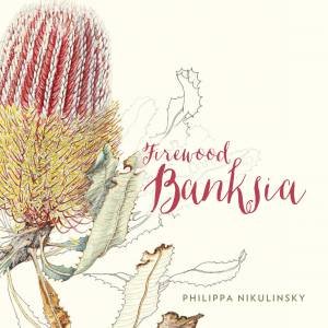 Firewood Banksia: Illustrated Native Flora by Philippa Nikulinsky