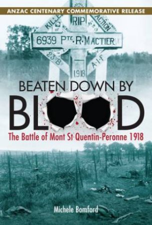 Beaten Down By Blood: The Battle of Mont St Quentin-Peronne 1918 by Michele Bomford