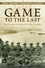 Game to the Last The 11th Australian Infantry Battalion At Gallipoli