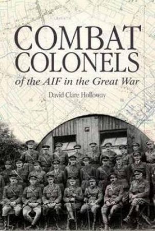 Combat Colonels of the AIF in the Great War by David Clare Holloway