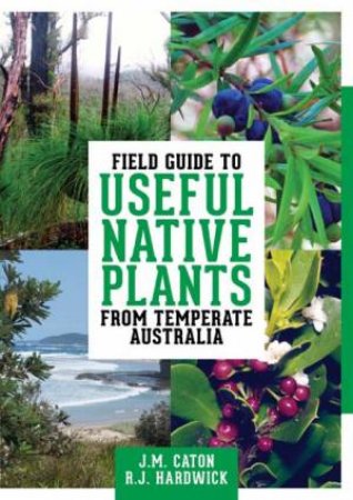 Field Guide To Useful Native Plants From Temperate Australia by JM Caton & RJ Hardwick