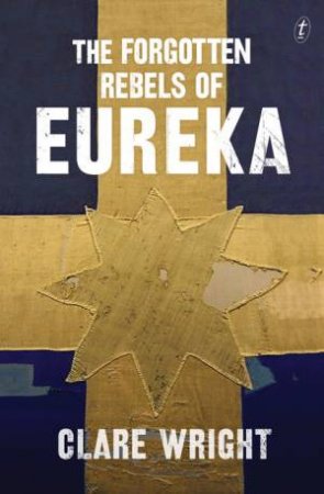 The Forgotten Rebels of Eureka by Clare Wright