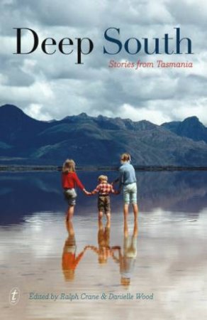 Deep South: Stories from Tasmania by Ralph Crane & Danielle Wood