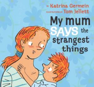 My Mum Says the Strangest Things by Katrina Germein & Tom Jellett