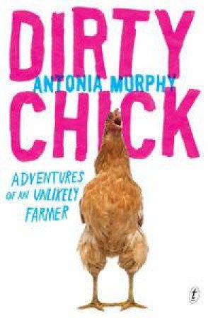 Dirty Chick: Adventures of an Unlikely Farmer by Antonia Murphy